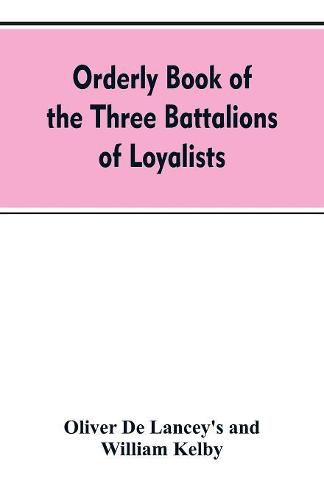 Orderly book of the three battalions of loyalists, commanded by Brigadier-General Oliver De Lancey, 1776-1778: to which is appended a list of New York loyalists in the city of New York during the war of the revolution