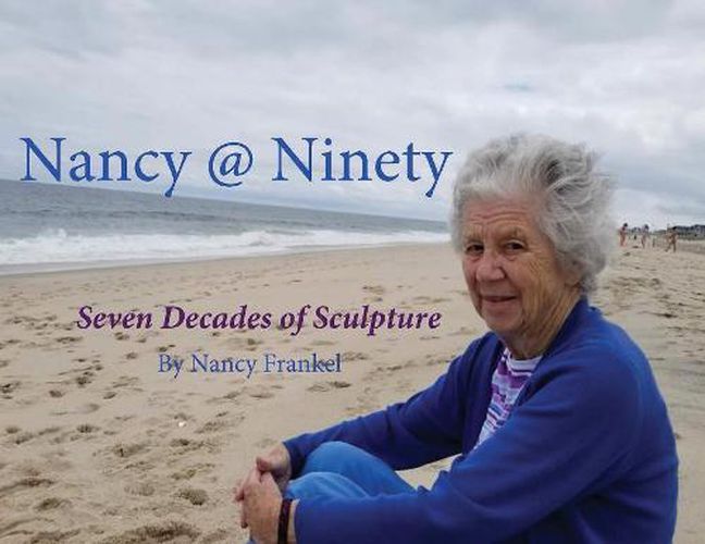 Cover image for Nancy @ Ninety: Seven Decades of Sculpture by Nancy Frankel