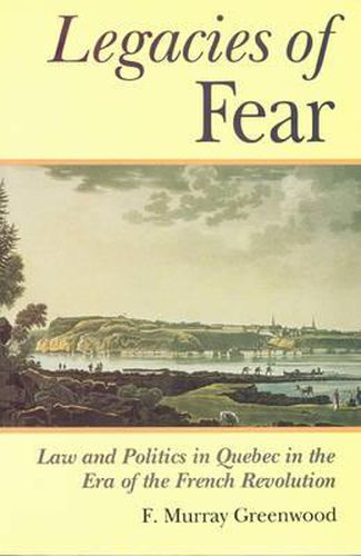 Cover image for The Legacies of Fear: Law and Politics in Quebec in the Era of the French Revolution