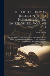 Cover image for The Life Of Thomas Jefferson, Third President Of The United States, Volume I