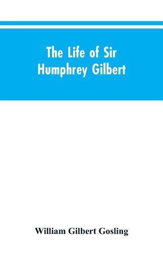 The Life of Sir Humphrey Gilbert, England's First Empire Builder