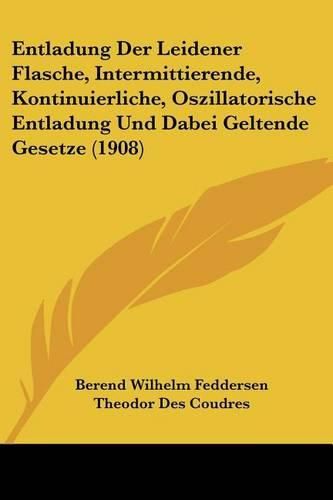 Cover image for Entladung Der Leidener Flasche, Intermittierende, Kontinuierliche, Oszillatorische Entladung Und Dabei Geltende Gesetze (1908)