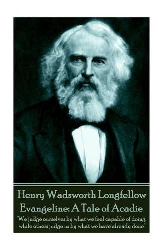 Cover image for Henry Wadsworth Longfellow - Evangeline: A Tale of Acadie:  We judge ourselves by what we feel capable of doing, while others judge us by what we have already done