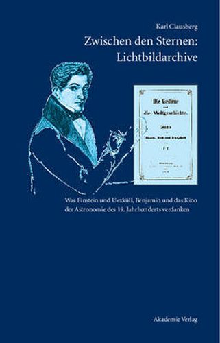 Zwischen Den Sternen: Lichtbildarchive / Felix Eberty: Die Gestirne Und Die Weltgeschichte: Was Einstein Und Uexkull, Benjamin Und Das Kino Der Astronomie Des 19. Jahrhunderts Verdanken