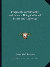 Cover image for Fragments in Philosophy and Science Being Collected Essays and Addresses