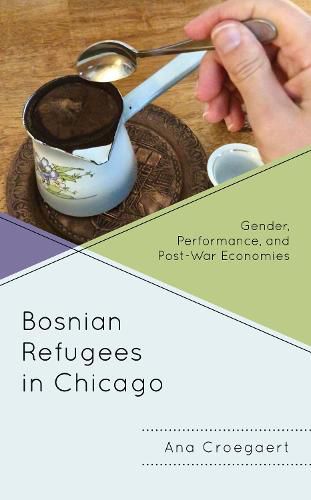 Cover image for Bosnian Refugees in Chicago: Gender, Performance, and Post-War Economies