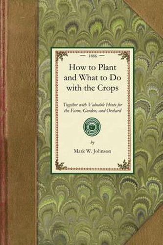 Cover image for How to Plant and What to Do: Together with Valuable Hints for the Farm, Garden, and Orchard