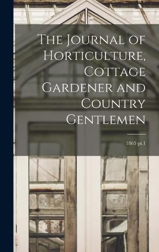 Cover image for The Journal of Horticulture, Cottage Gardener and Country Gentlemen; 1865 pt.1