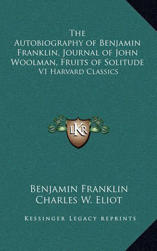 The Autobiography of Benjamin Franklin, Journal of John Woolman, Fruits of Solitude: V1 Harvard Classics