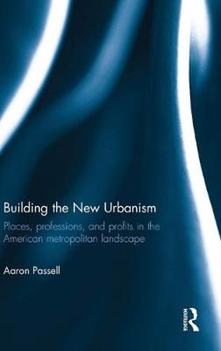 Cover image for Building the New Urbanism: Places, Professions, and Profits in the American Metropolitan Landscape