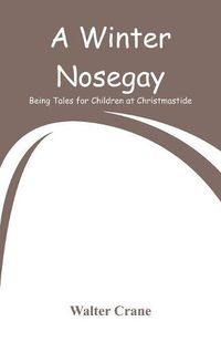 Cover image for A Winter Nosegay: Being Tales for Children at Christmastide