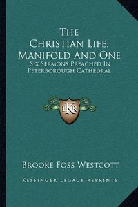 Cover image for The Christian Life, Manifold and One: Six Sermons Preached in Peterborough Cathedral