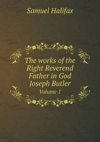 Cover image for The works of the Right Reverend Father in God Joseph Butler Volume 1