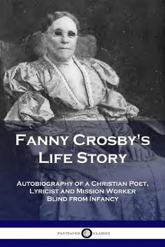 Cover image for Fanny Crosby's Life Story: Autobiography of a Christian Poet, Lyricist and Mission Worker Blind from Infancy