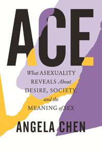 Cover image for Ace: What Asexuality Reveals About Desire, Society, and the Meaning of Sex