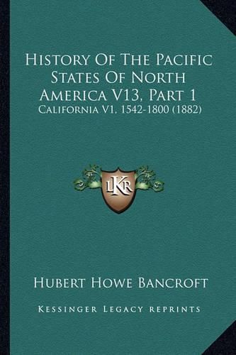 Cover image for History of the Pacific States of North America V13, Part 1: California V1, 1542-1800 (1882)