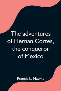 Cover image for The adventures of Hernan Cortes, the conqueror of Mexico