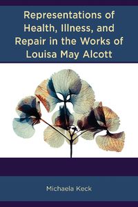 Cover image for Representations of Health, Illness, and Repair in the Works of Louisa May Alcott