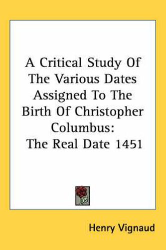 Cover image for A Critical Study of the Various Dates Assigned to the Birth of Christopher Columbus: The Real Date 1451