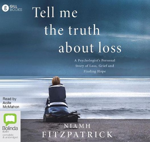 Tell Me the Truth About Loss: A Psychologist's Personal Story of Loss, Grief and Finding Hope