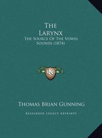 Cover image for The Larynx: The Source of the Vowel Sounds (1874)