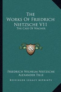 Cover image for The Works of Friedrich Nietzsche V11: The Case of Wagner: The Twilight of the Idols; Nietsche Contra Wagner