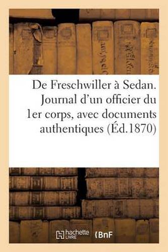 de Freschwiller A Sedan. Journal d'Un Officier Du 1er Corps, Avec Documents Authentiques: , Lettres Inedites, Notes Et Considerations Militaires