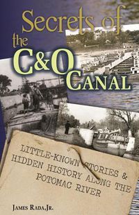 Cover image for Secrets of the C&O Canal: Little-Known Stories & Hidden History Along the Potomac River