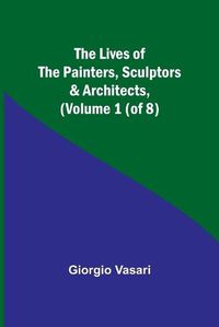 Cover image for The Lives of the Painters, Sculptors & Architects, (Volume 1 (of 8))