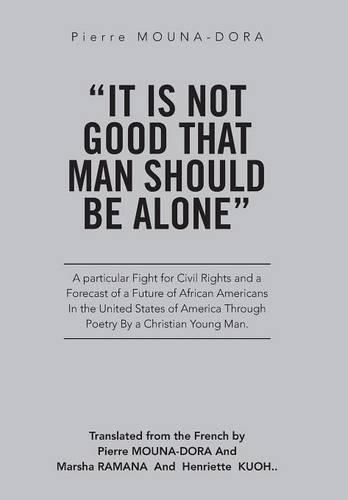 Cover image for It Is Not Good That Man Should Be Alone: A Particular Fight for Civil Rights and a Forecast of a Future of African Americans in the United States of America through Poetry by a Christian Young Man