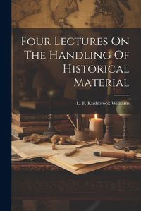 Cover image for Four Lectures On The Handling Of Historical Material