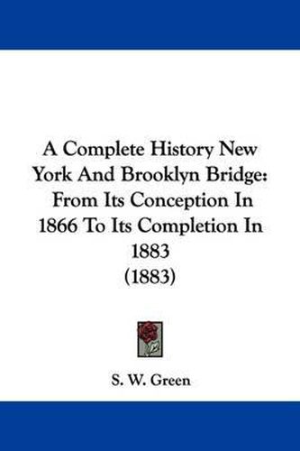 Cover image for A Complete History New York and Brooklyn Bridge: From Its Conception in 1866 to Its Completion in 1883 (1883)