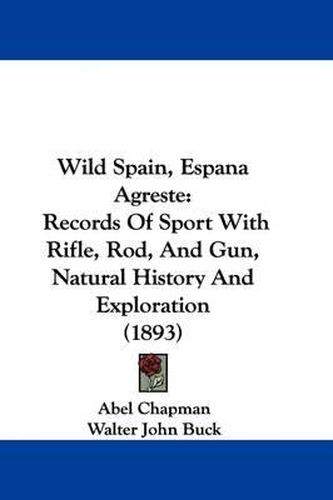 Wild Spain, Espana Agreste: Records of Sport with Rifle, Rod, and Gun, Natural History and Exploration (1893)
