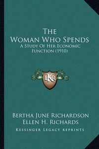 Cover image for The Woman Who Spends: A Study of Her Economic Function (1910)