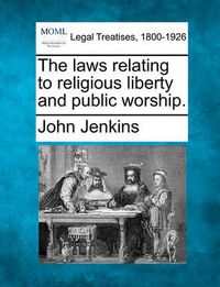 Cover image for The Laws Relating to Religious Liberty and Public Worship.