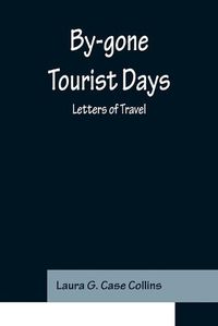 Cover image for By-gone Tourist Days: Letters of Travel