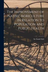 Cover image for The Improvement of Native Agriculture in Relation to Population and Public Health