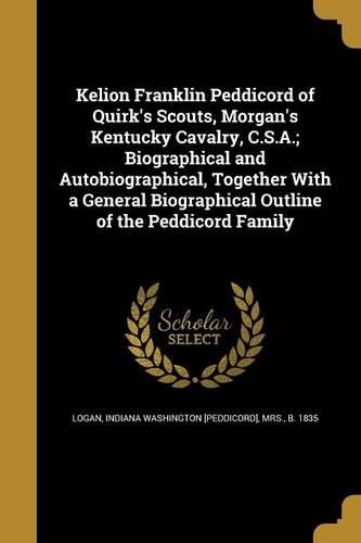 Cover image for Kelion Franklin Peddicord of Quirk's Scouts, Morgan's Kentucky Cavalry, C.S.A.; Biographical and Autobiographical, Together With a General Biographical Outline of the Peddicord Family