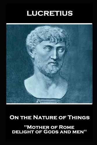 Lucretius - On the Nature of Things: Mother of Rome, delight of Gods and men