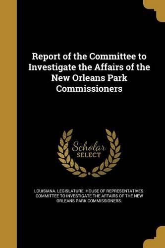Cover image for Report of the Committee to Investigate the Affairs of the New Orleans Park Commissioners