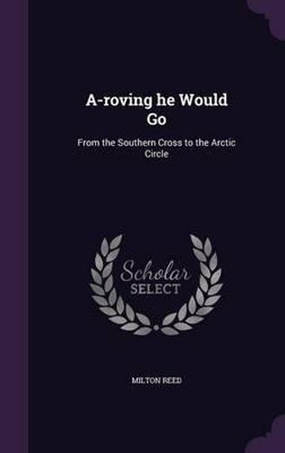 Cover image for A-Roving He Would Go: From the Southern Cross to the Arctic Circle