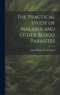 Cover image for The Practical Study of Malaria and Other Blood Parasites