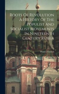 Cover image for Roots Of Revolution A History Of The Populist And Socialist Movements In Nineteenth Century Russia