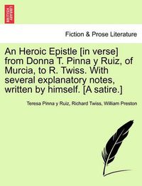 Cover image for An Heroic Epistle [in Verse] from Donna T. Pinna Y Ruiz, of Murcia, to R. Twiss. with Several Explanatory Notes, Written by Himself. [a Satire.]