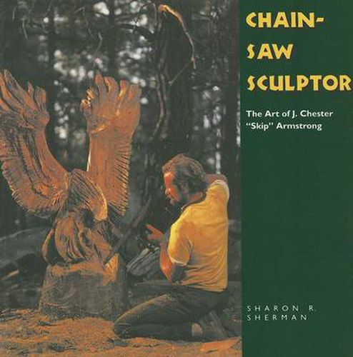 Chainsaw Sculptor: The Art of J. Chester   Skip   Armstrong