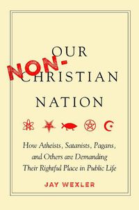 Cover image for Our Non-Christian Nation: How Atheists, Satanists, Pagans, and Others Are Demanding Their Rightful Place in Public Life