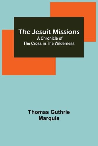 The Jesuit Missions: A Chronicle of the Cross in the Wilderness