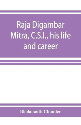 Raja Digambar Mitra, C.S.I., his life and career