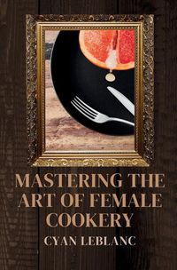 Cover image for Mastering The Art of Female Cookery