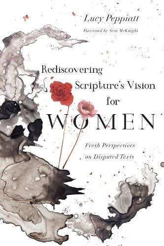 Rediscovering Scripture"s Vision for Women - Fresh Perspectives on Disputed Texts